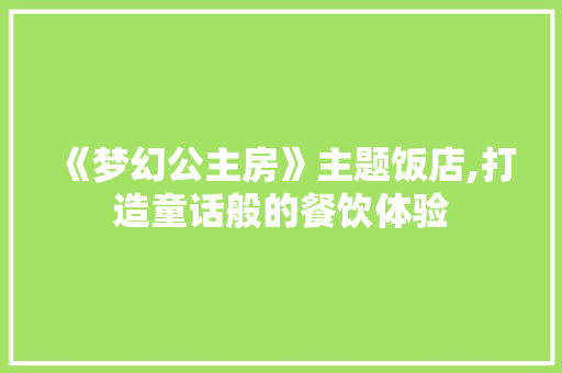 《梦幻公主房》主题饭店,打造童话般的餐饮体验