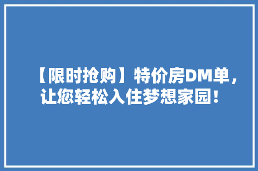 【限时抢购】特价房DM单，让您轻松入住梦想家园！ 装修材料