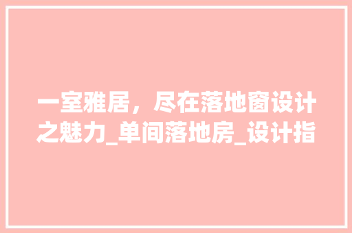 一室雅居,尽在落地窗设计之魅力_单间落地房_设计指南
