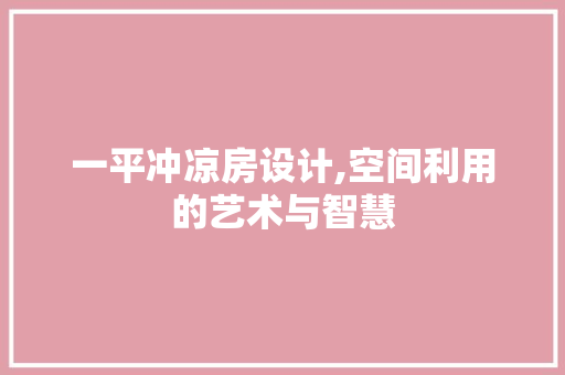 一平冲凉房设计,空间利用的艺术与智慧
