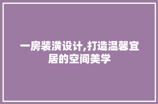 一房装潢设计,打造温馨宜居的空间美学
