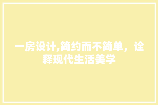 一房设计,简约而不简单，诠释现代生活美学 庭院装修