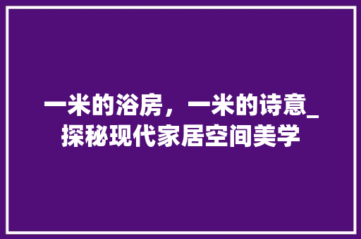 一米的浴房，一米的诗意_探秘现代家居空间美学