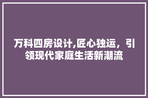 万科四房设计,匠心独运，引领现代家庭生活新潮流