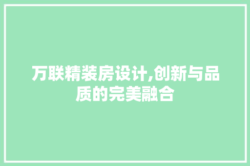 万联精装房设计,创新与品质的完美融合