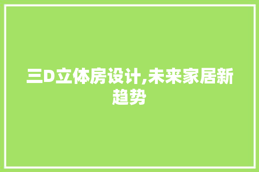 三D立体房设计,未来家居新趋势