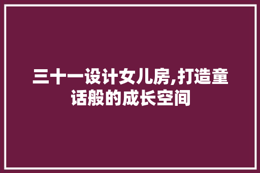 三十一设计女儿房,打造童话般的成长空间
