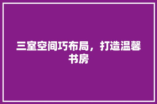 三室空间巧布局，打造温馨书房