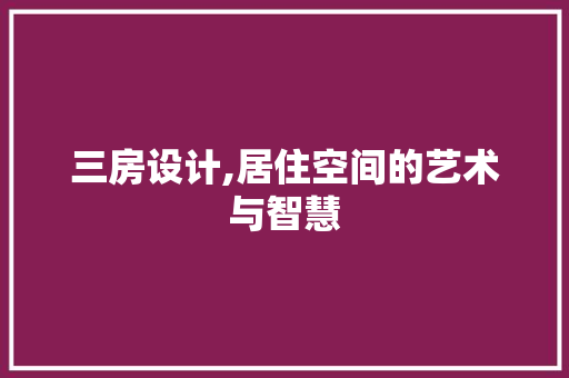 三房设计,居住空间的艺术与智慧