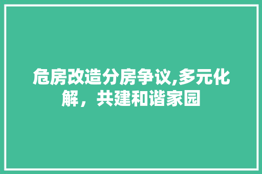 危房改造分房争议,多元化解，共建和谐家园