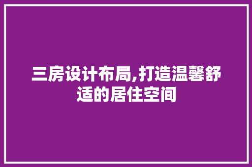 三房设计布局,打造温馨舒适的居住空间