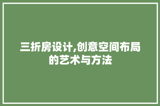 三折房设计,创意空间布局的艺术与方法