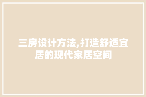 三房设计方法,打造舒适宜居的现代家居空间