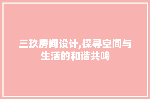 三玖房间设计,探寻空间与生活的和谐共鸣