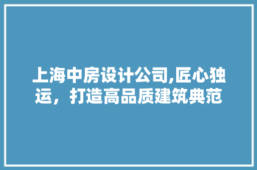 上海中房设计公司,匠心独运，打造高品质建筑典范 地面装修