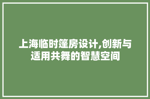 上海临时篷房设计,创新与适用共舞的智慧空间 建筑设计