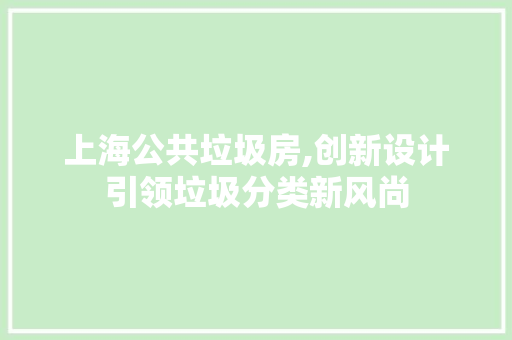 上海公共垃圾房,创新设计引领垃圾分类新风尚