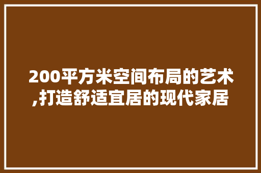 200平方米空间布局的艺术,打造舒适宜居的现代家居