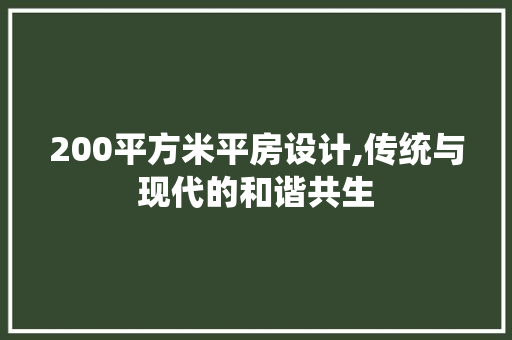 200平方米平房设计,传统与现代的和谐共生