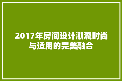 2017年房间设计潮流时尚与适用的完美融合