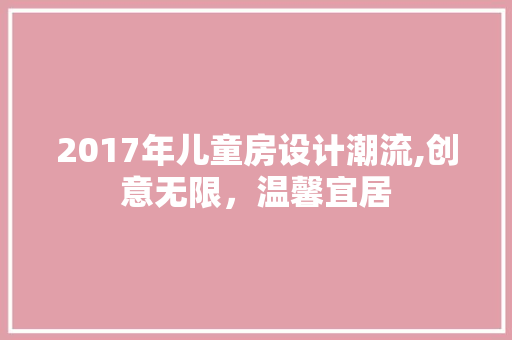2017年儿童房设计潮流,创意无限，温馨宜居