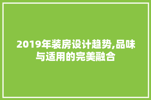 2019年装房设计趋势,品味与适用的完美融合