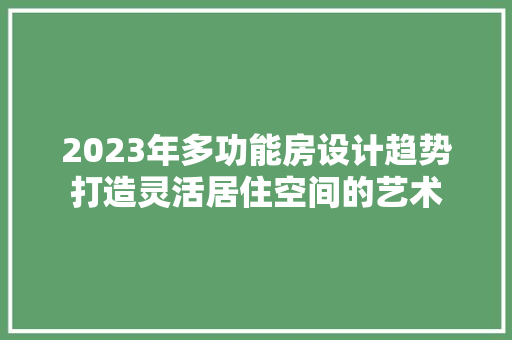 2023年多功能房设计趋势打造灵活居住空间的艺术