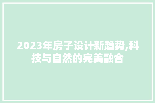 2023年房子设计新趋势,科技与自然的完美融合