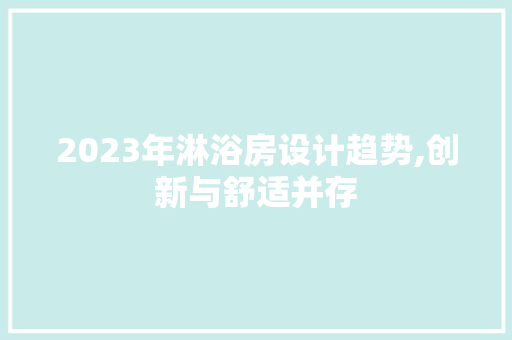 2023年淋浴房设计趋势,创新与舒适并存