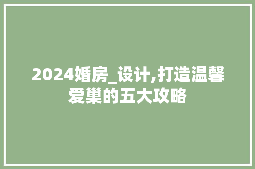 2024婚房_设计,打造温馨爱巢的五大攻略
