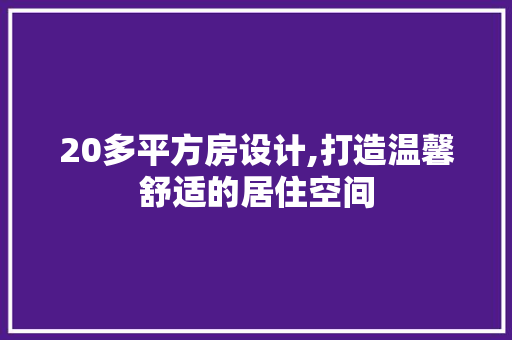 20多平方房设计,打造温馨舒适的居住空间