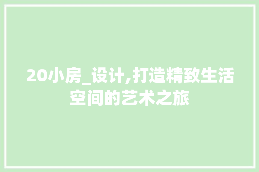 20小房_设计,打造精致生活空间的艺术之旅