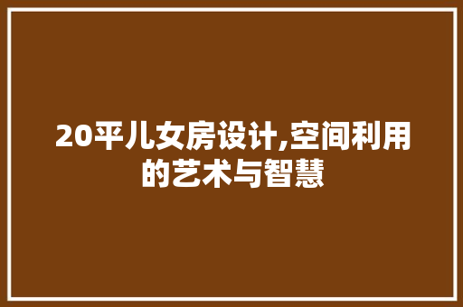 20平儿女房设计,空间利用的艺术与智慧