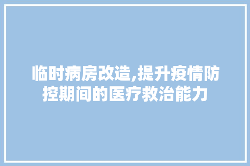 临时病房改造,提升疫情防控期间的医疗救治能力
