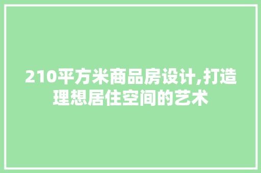 210平方米商品房设计,打造理想居住空间的艺术