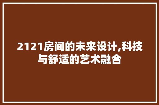 2121房间的未来设计,科技与舒适的艺术融合