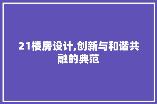 21楼房设计,创新与和谐共融的典范