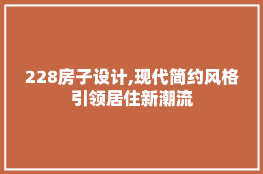 228房子设计,现代简约风格引领居住新潮流 景观设计