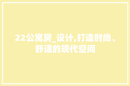 22公寓房_设计,打造时尚、舒适的现代空间
