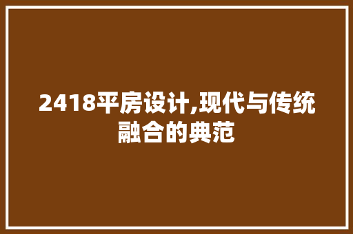 2418平房设计,现代与传统融合的典范 景观设计