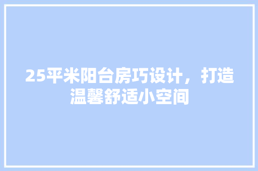 25平米阳台房巧设计，打造温馨舒适小空间