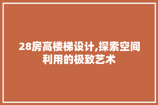 28房高楼梯设计,探索空间利用的极致艺术
