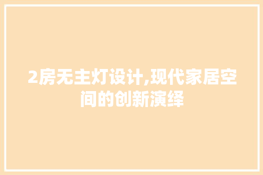 2房无主灯设计,现代家居空间的创新演绎