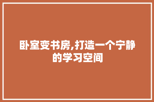 卧室变书房,打造一个宁静的学习空间