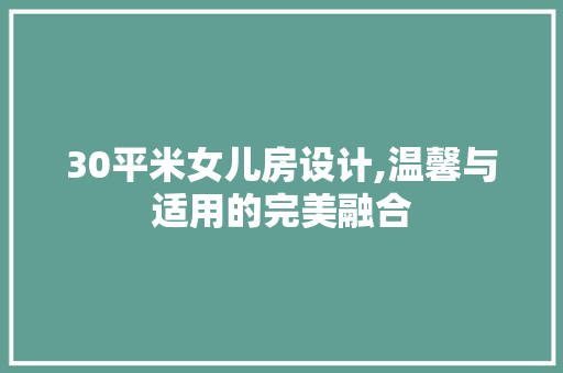 30平米女儿房设计,温馨与适用的完美融合