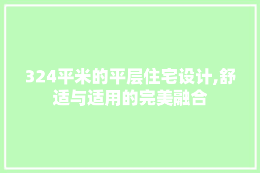 324平米的平层住宅设计,舒适与适用的完美融合