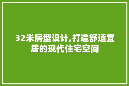 32米房型设计,打造舒适宜居的现代住宅空间