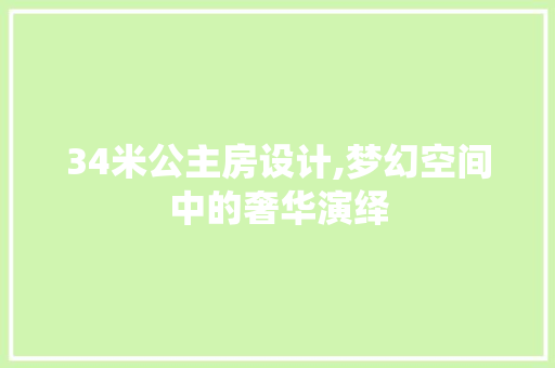 34米公主房设计,梦幻空间中的奢华演绎