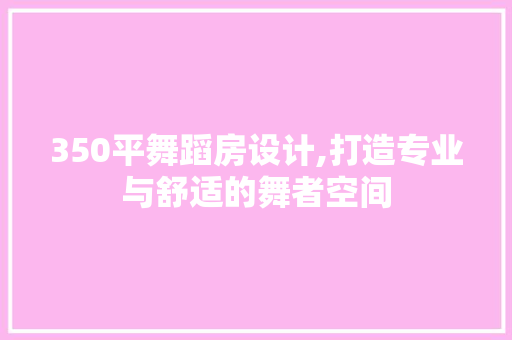 350平舞蹈房设计,打造专业与舒适的舞者空间
