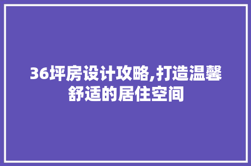 36坪房设计攻略,打造温馨舒适的居住空间